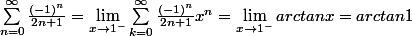 \sum_{n=0}^{\infty} \frac{(-1)^n}{2n+1} = \lim_{x \to 1^-} \sum_{k=0}^{\infty} \frac{(-1)^n}{2n+1} x^n = \lim_{x \to 1^-} arctan x = arctan 1